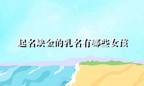 起名缺金的乳名有哪些女孩