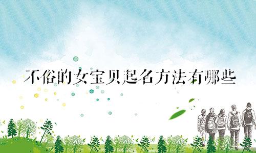 不俗的女宝贝起名方法有哪些