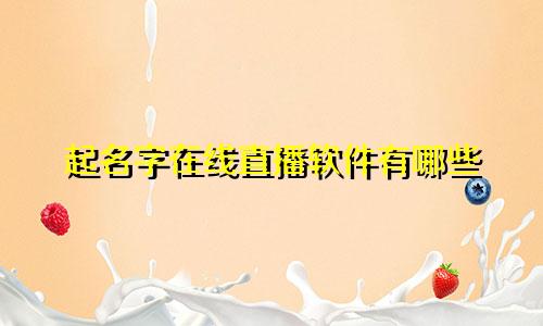 起名字在线直播软件有哪些