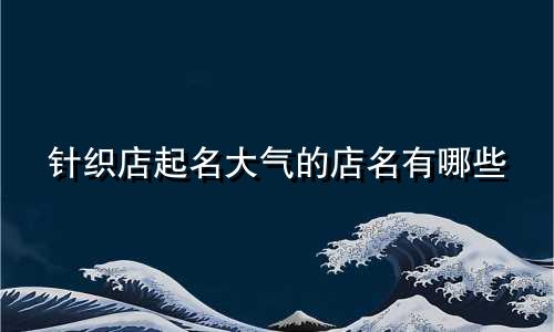 针织店起名大气的店名有哪些