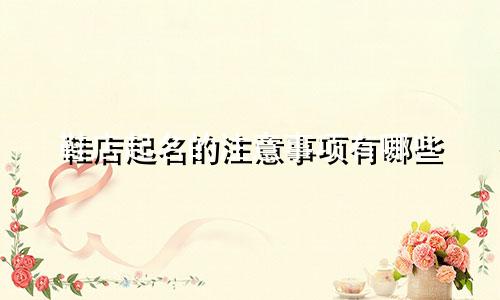 鞋店起名的注意事项有哪些