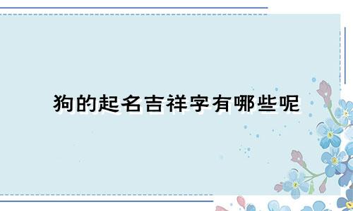 狗的起名吉祥字有哪些呢