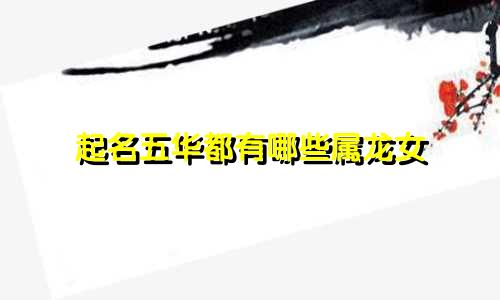 起名五华都有哪些属龙女