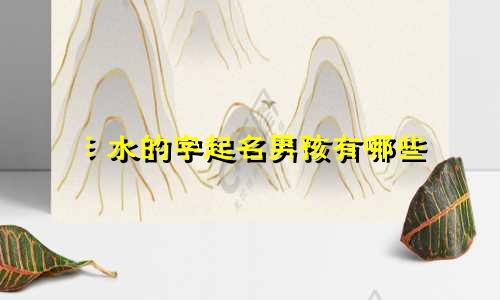 氵水的字起名男孩有哪些