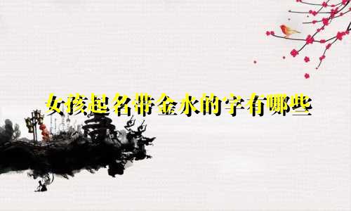 女孩起名带金水的字有哪些