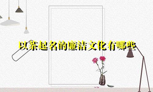 以茶起名的廉洁文化有哪些