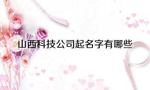 山西科技公司起名字有哪些
