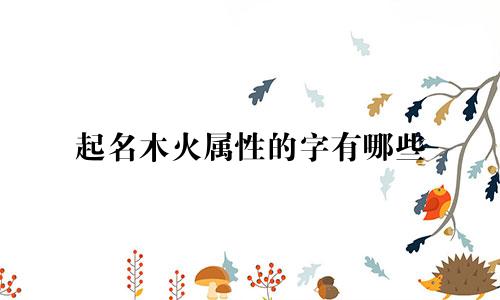 起名木火属性的字有哪些