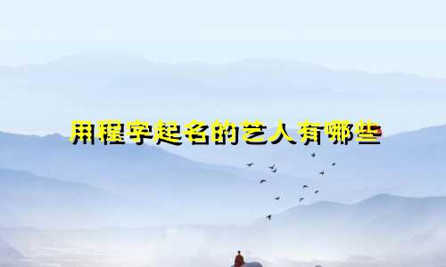 用程字起名的艺人有哪些