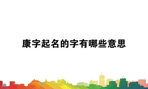 康字起名的字有哪些意思