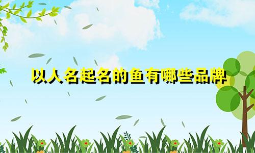 以人名起名的鱼有哪些品牌