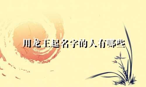 用龙王起名字的人有哪些