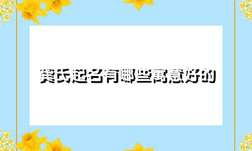 龚氏起名有哪些寓意好的