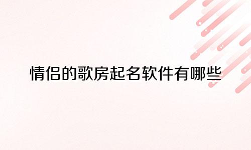 情侣的歌房起名软件有哪些
