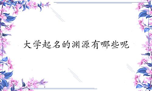 大学起名的渊源有哪些呢