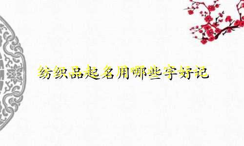 纺织品起名用哪些字好记