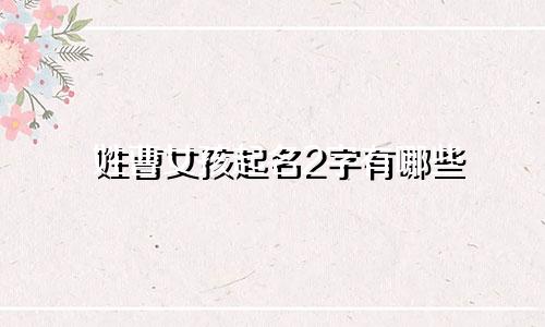 姓曹女孩起名2字有哪些