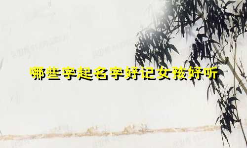 哪些字起名字好记女孩好听