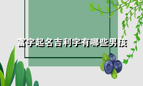 富字起名吉利字有哪些男孩