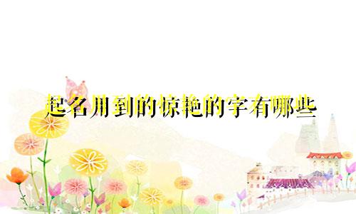 起名用到的惊艳的字有哪些