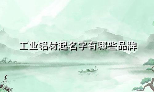 工业铝材起名字有哪些品牌