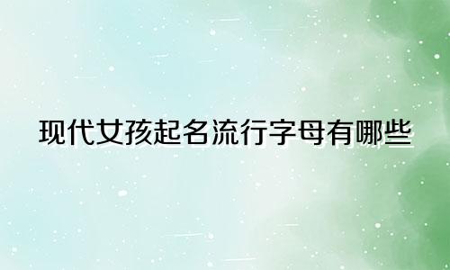 现代女孩起名流行字母有哪些