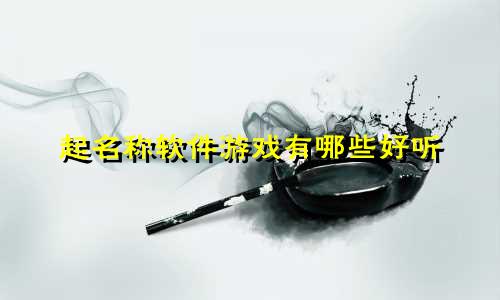 起名称软件游戏有哪些好听