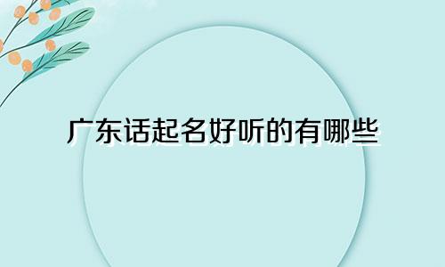 广东话起名好听的有哪些