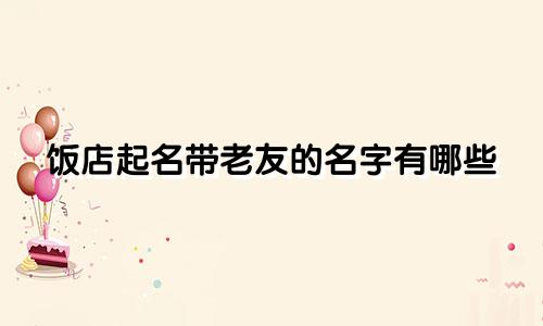 饭店起名带老友的名字有哪些