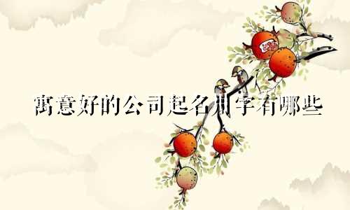 寓意好的公司起名用字有哪些