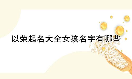 以荣起名大全女孩名字有哪些