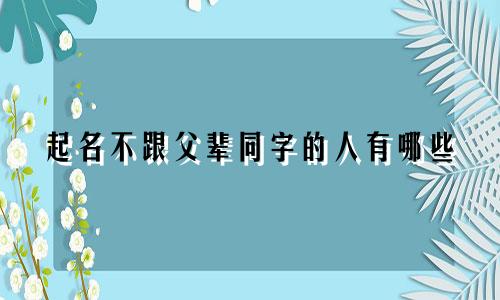 起名不跟父辈同字的人有哪些