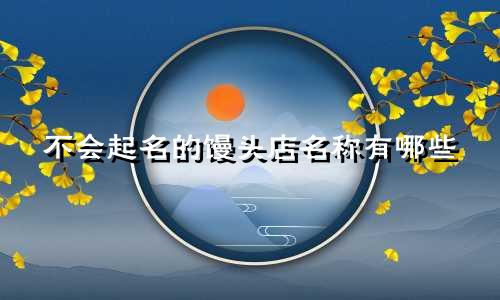 不会起名的馒头店名称有哪些