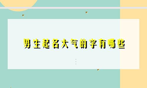 男生起名大气的字有哪些