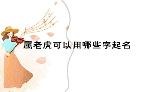 属老虎可以用哪些字起名