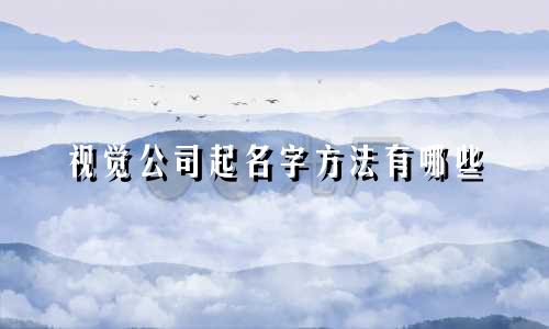 视觉公司起名字方法有哪些