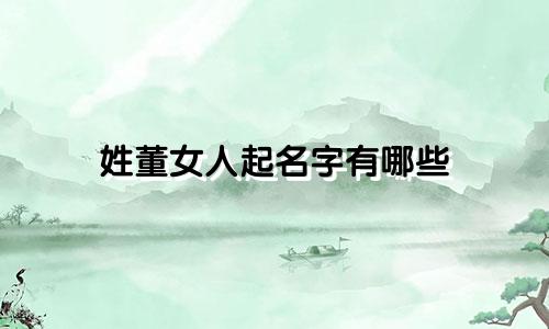 姓董女人起名字有哪些