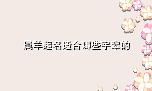 属羊起名适合哪些字辈的