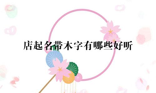 店起名带木字有哪些好听