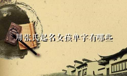 用张氏起名女孩单字有哪些