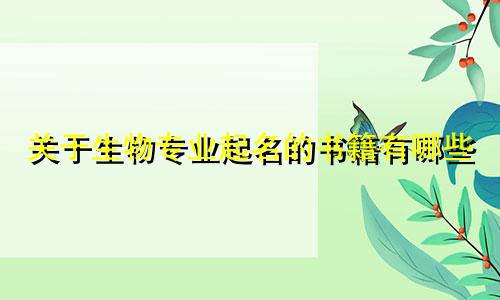 关于生物专业起名的书籍有哪些