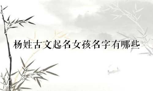 杨姓古文起名女孩名字有哪些