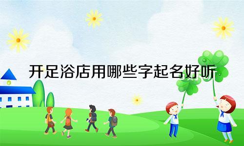 开足浴店用哪些字起名好听