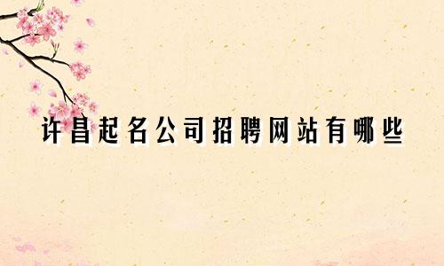 许昌起名公司招聘网站有哪些