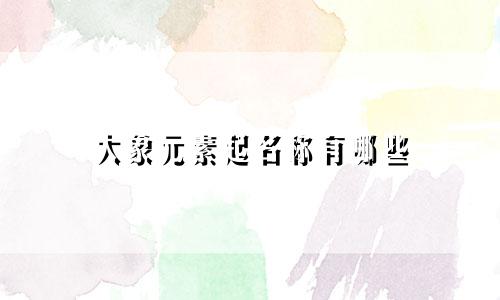 大象元素起名称有哪些