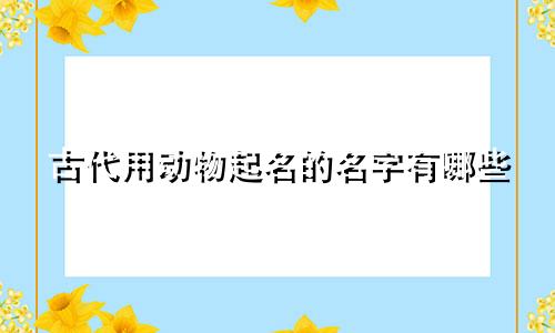 古代用动物起名的名字有哪些