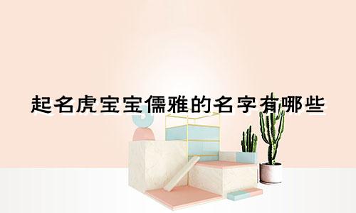 起名虎宝宝儒雅的名字有哪些