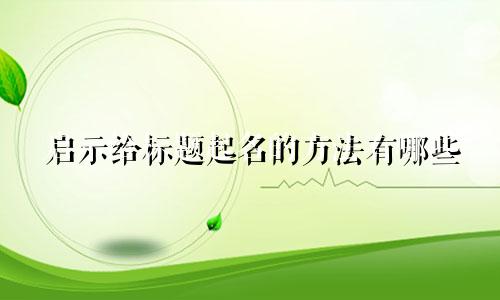 启示给标题起名的方法有哪些