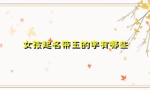 女孩起名带玉的字有哪些