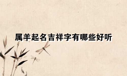 属羊起名吉祥字有哪些好听